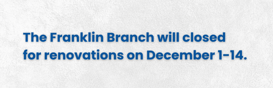 Grey background with blue text: THE FRANKLIN BRANCH WILL BE CLOSED FOR RENOVATIONS DECEMBER 1-14.