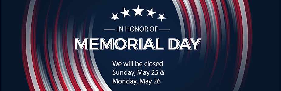 Memorial Day announcement with red, white, and gray stripes and text reading "In Honor of Memorial Day. We will be closed Sunday, May 25 & Monday, May 26.